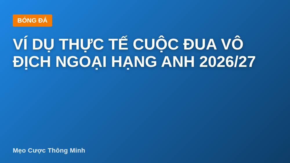 Ví dụ thực tế cuộc đua vô địch Ngoại Hạng Anh 2026/27