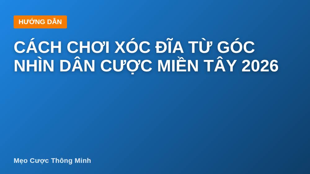 Cách chơi xóc đĩa từ góc nhìn dân cược miền Tây 2026