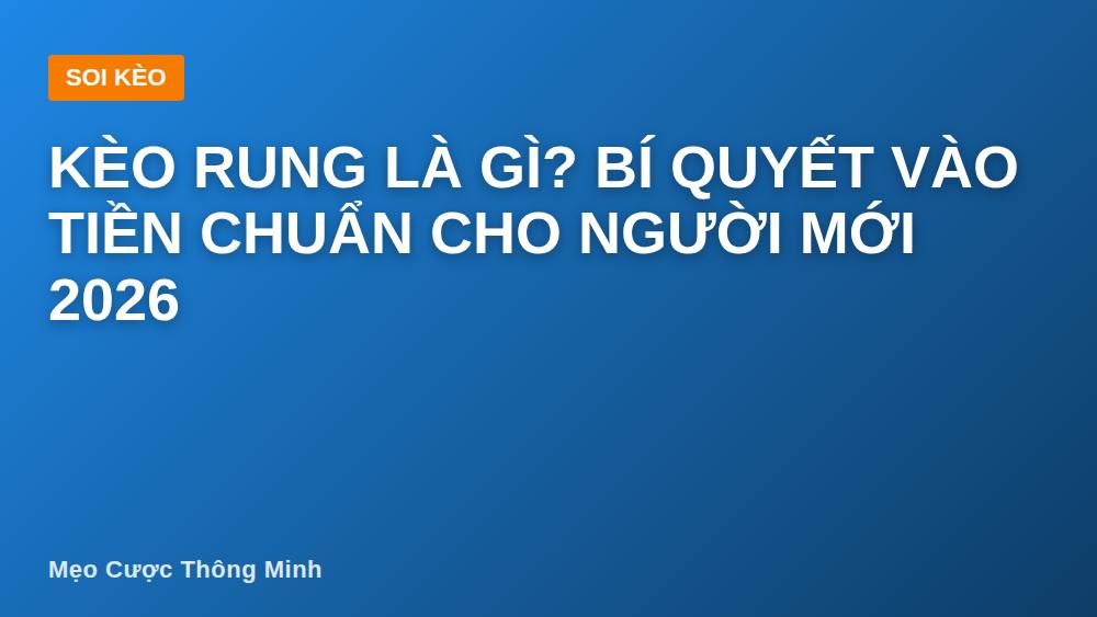 Kèo rung là gì? Bí quyết vào tiền chuẩn cho người mới 2026